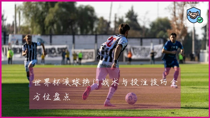 世界杯滚球热门战术与投注技巧全方位盘点