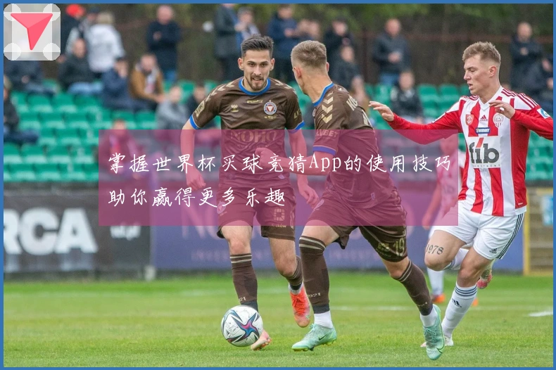 掌握世界杯买球竞猜App的使用技巧助你赢得更多乐趣