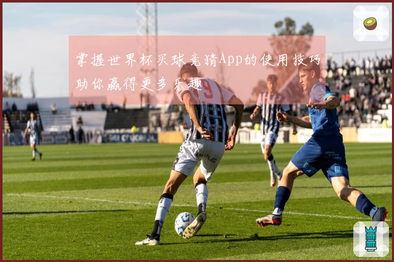 掌握世界杯买球竞猜App的使用技巧助你赢得更多乐趣