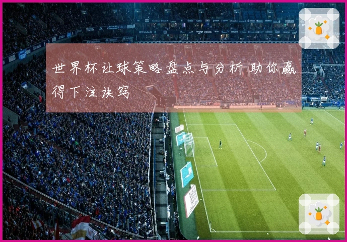 世界杯让球策略盘点与分析 助你赢得下注诀窍