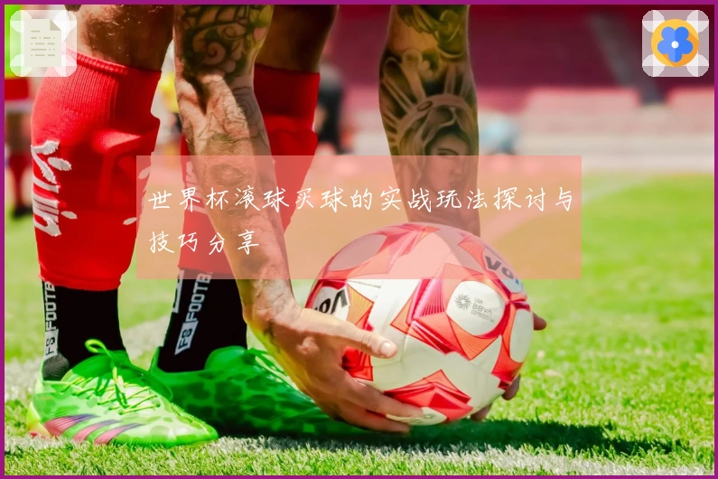世界杯滚球买球的实战玩法探讨与技巧分享