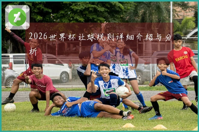 2026世界杯让球规则详细介绍与分析