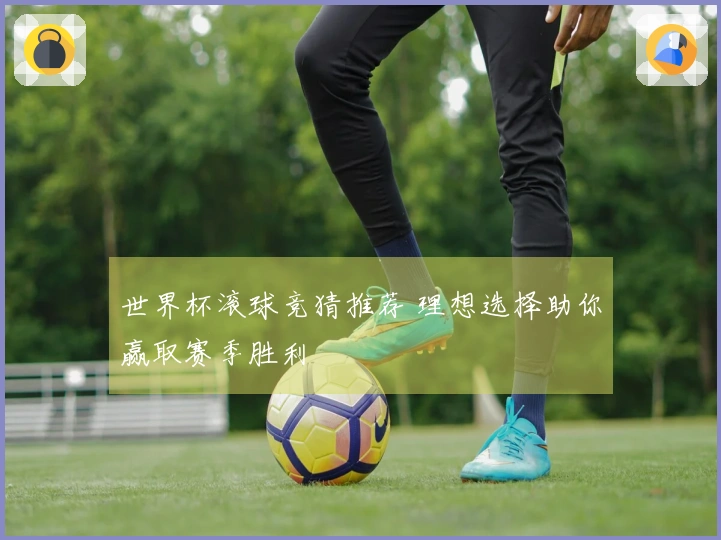 世界杯滚球竞猜推荐 理想选择助你赢取赛季胜利