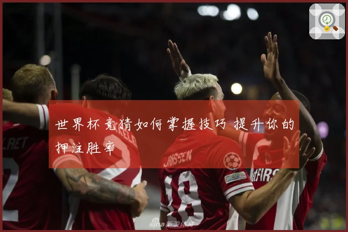 世界杯竞猜如何掌握技巧 提升你的押注胜率