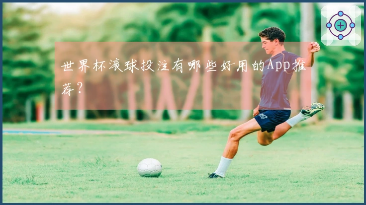 世界杯滚球投注有哪些好用的App推荐？