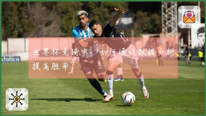 世界杯竞猜中，如何通过数据分析提高胜率？