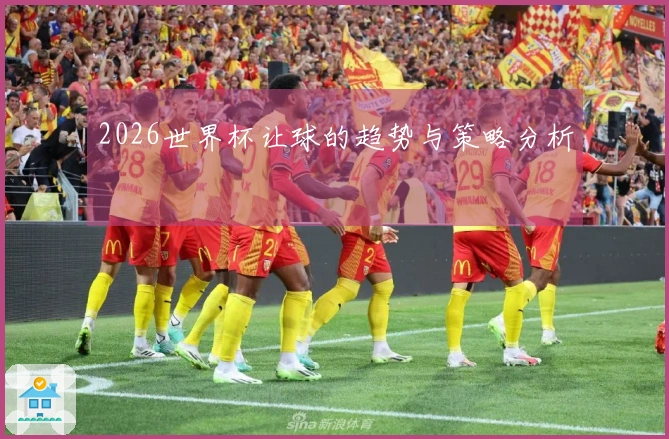 2026世界杯让球的趋势与策略分析