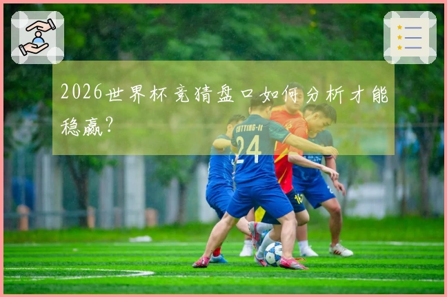 2026世界杯竞猜盘口如何分析才能稳赢？