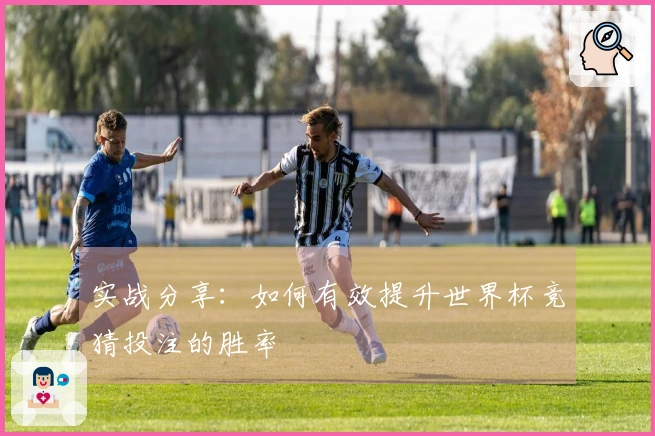 实战分享：如何有效提升世界杯竞猜投注的胜率