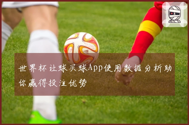 世界杯让球买球App使用数据分析助你赢得投注优势