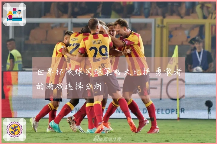 世界杯滚球买球策略大比拼 勇敢者的游戏选择分析