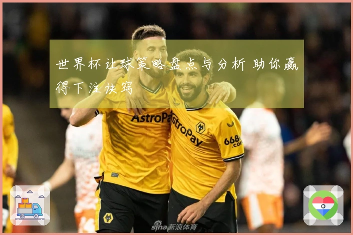 世界杯让球策略盘点与分析 助你赢得下注诀窍