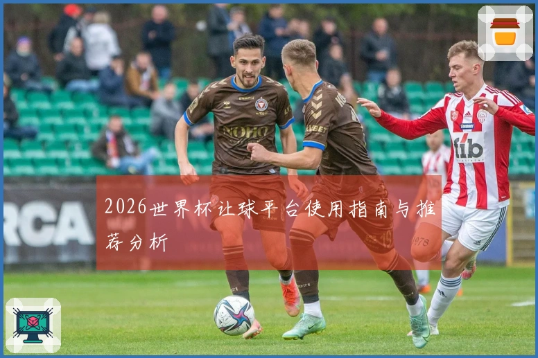 2026世界杯让球平台使用指南与推荐分析