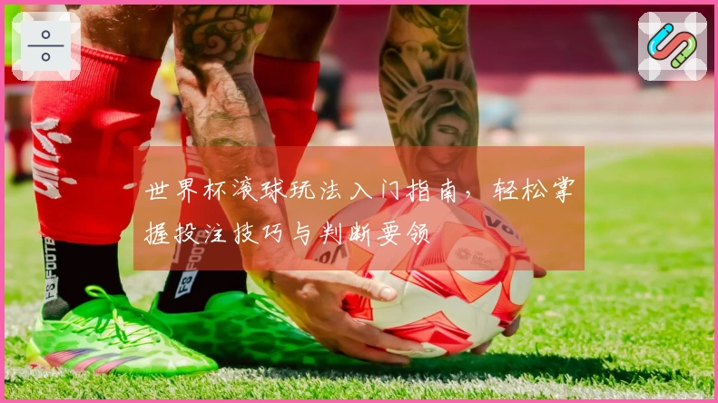 世界杯滚球玩法入门指南，轻松掌握投注技巧与判断要领