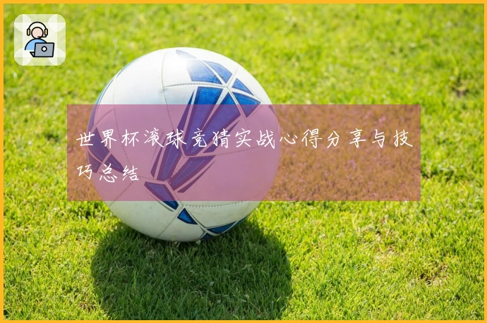 世界杯滚球竞猜实战心得分享与技巧总结