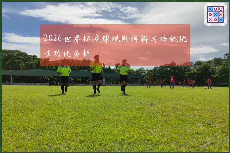 2026世界杯滚球规则详解与传统玩法对比分析