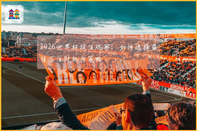2026世界杯投注观察：如何选择最佳下注时机与策略