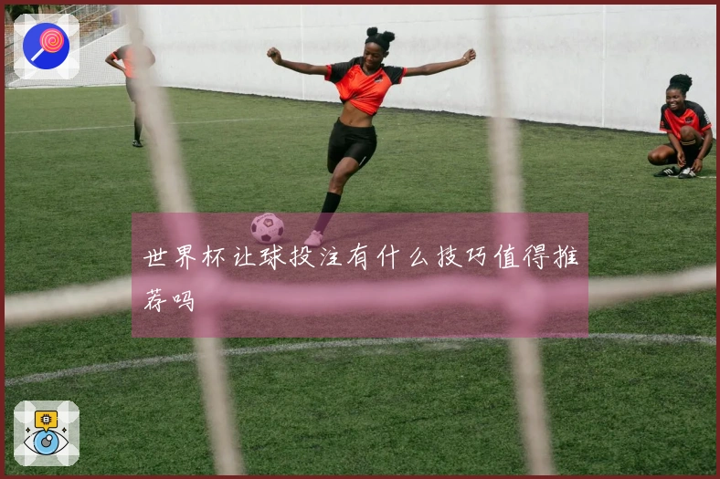 世界杯让球投注有什么技巧值得推荐吗