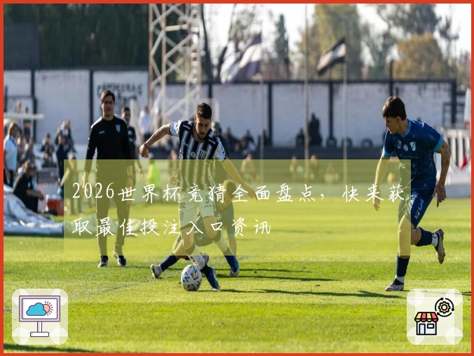 2026世界杯竞猜全面盘点，快来获取最佳投注入口资讯