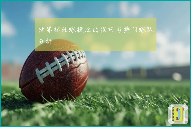 世界杯让球投注的技巧与热门球队分析