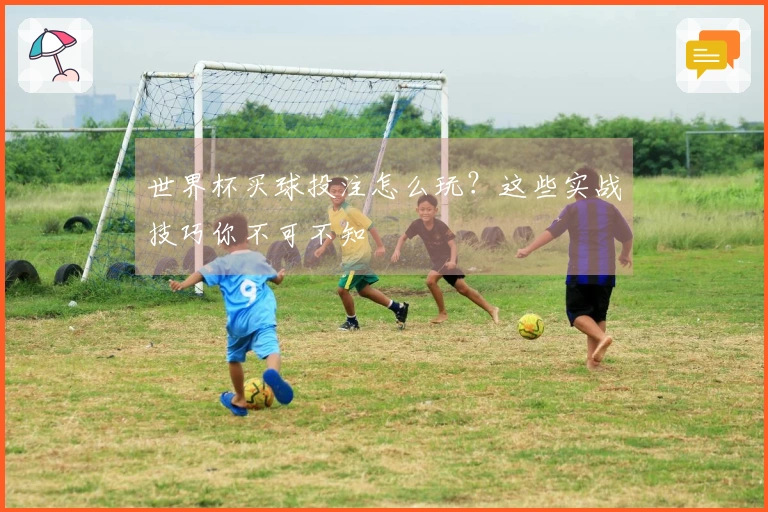 世界杯买球投注怎么玩？这些实战技巧你不可不知