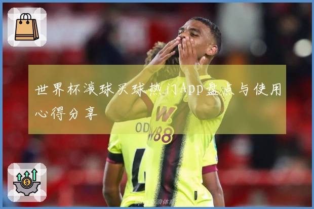 世界杯滚球买球热门App盘点与使用心得分享